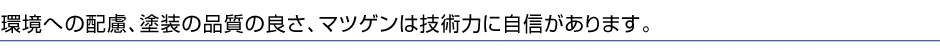 環境への配慮塗装の品質のよさ松現には自信があります