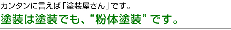 塗装は塗装でも、粉体塗装です